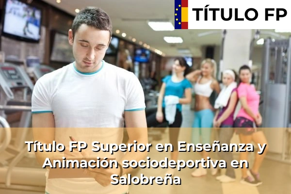 Título FP Superior en Enseñanza y Animación Sociodeportiva en Andalucía 269 Título FP Superior en Técnico Superior en Enseñanza y Animación sociodeportiva en Salobreña