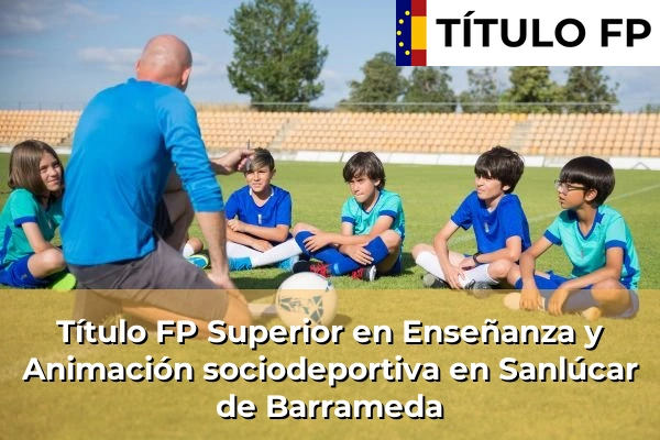 Título FP Superior en Enseñanza y Animación Sociodeportiva en Andalucía 280 Título FP Superior en Técnico Superior en Enseñanza y Animación sociodeportiva en Sanlúcar de Barrameda