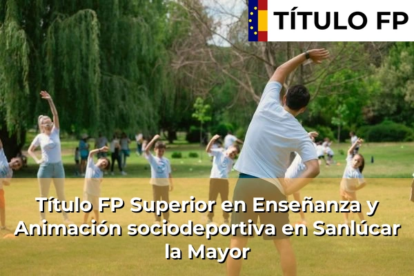 Título FP Superior en Enseñanza y Animación Sociodeportiva en Andalucía 281 Título FP Superior en Técnico Superior en Enseñanza y Animación sociodeportiva en Sanlúcar la Mayor