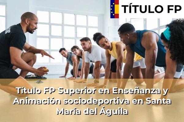 Título FP Superior en Enseñanza y Animación Sociodeportiva en Andalucía 283 Título FP Superior en Técnico Superior en Enseñanza y Animación sociodeportiva en Santa María del Águila