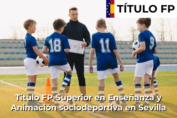 Título FP Superior en Enseñanza y Animación Sociodeportiva en Andalucía 287 Título FP Superior en Técnico Superior en Enseñanza y Animación sociodeportiva en Sevilla