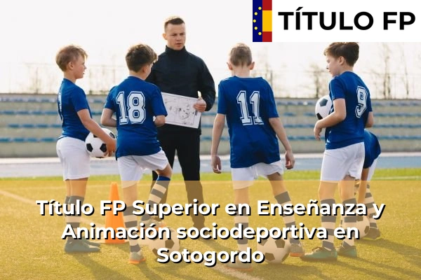 Título FP Superior en Enseñanza y Animación Sociodeportiva en Andalucía 288 Título FP Superior en Técnico Superior en Enseñanza y Animación sociodeportiva en Sotogordo