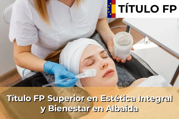 Título FP Superior en Estética Integral y Bienestar en Comunidad Valenciana 7 Título FP Superior en Estética Integral y Bienestar en Albaida