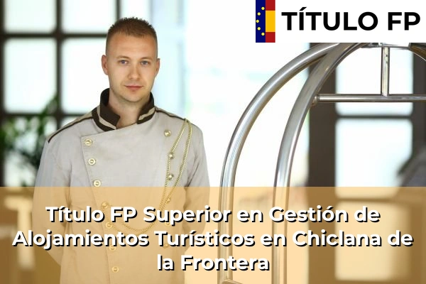 Título FP Superior en Gestión de Alojamientos Turísticos en Andalucía 96 Título FP Superior en Gestión de Alojamientos Turísticos en Chiclana de la Frontera