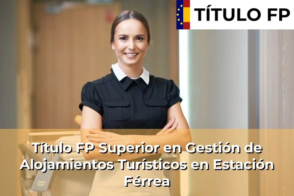 Título FP Superior en Gestión de Alojamientos Turísticos en Andalucía 132 Título FP Superior en Gestión de Alojamientos Turísticos en Estación Férrea