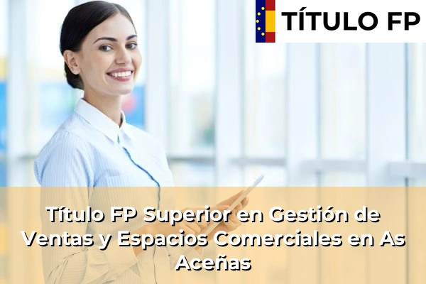 Título FP Superior en Gestión de Ventas y Espacios Comerciales en Peñarredonda 74 Título FP Superior en Gestión de Ventas y Espacios Comerciales en As Aceñas