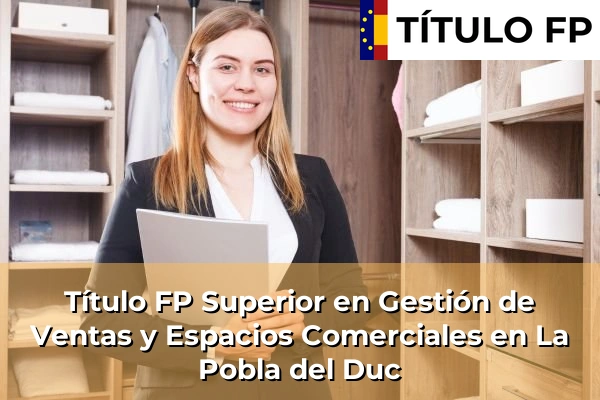 Título FP Superior en Gestión de Ventas y Espacios Comerciales en Comunidad Valenciana 175 Título FP Superior en Gestión de Ventas y Espacios Comerciales en La Pobla del Duc