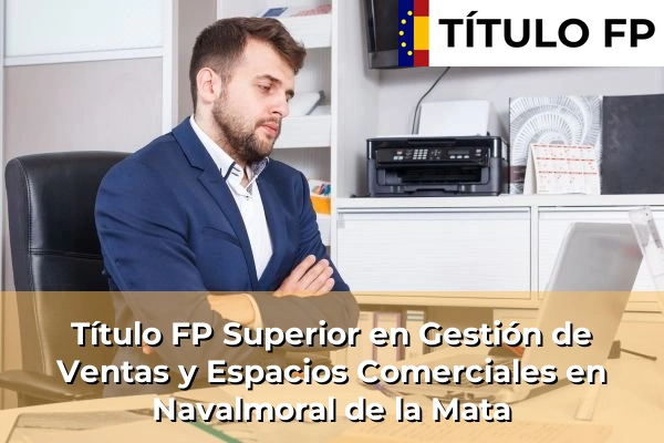 Título FP Superior en Gestión de Ventas y Espacios Comerciales en Montemolín 67 Título FP Superior en Gestión de Ventas y Espacios Comerciales en Navalmoral de la Mata
