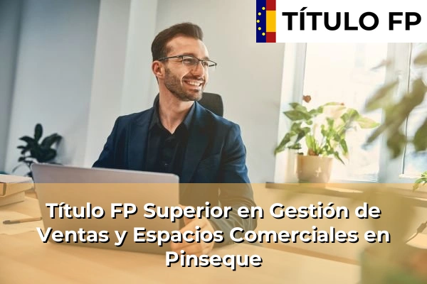 Título FP Superior en Gestión de Ventas y Espacios Comerciales en Aragón 33 Título FP Superior en Gestión de Ventas y Espacios Comerciales en Pinseque