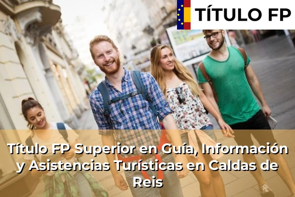 Título FP Superior en Guía, Información y Asistencias Turísticas en Maceda 98 Título FP Superior en Guía, Información y Asistencias Turísticas en Caldas de Reis