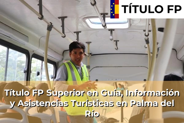 Título FP Superior en Guía, Información y Asistencias Turísticas en Andalucía 239 Título FP Superior en Guía, Información y Asistencias Turísticas en Palma del Río