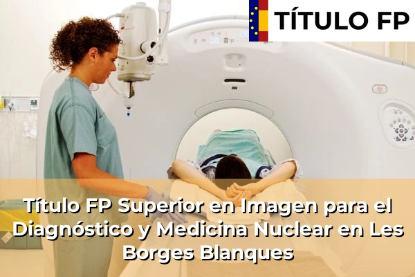 Título FP Superior en Imagen para el Diagnóstico y Medicina Nuclear en Cataluña 95 Título FP Superior en Imagen para el Diagnóstico y Medicina Nuclear en Les Borges Blanques