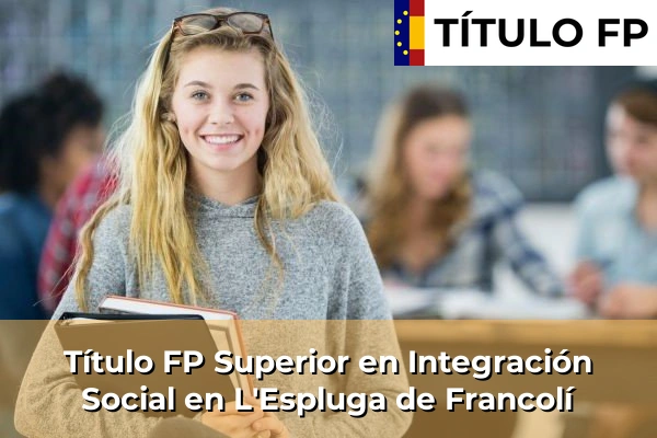 Título FP Superior en Integración Social en Cabrianes 122 Título FP Superior en Integración Social en L'Espluga de Francolí